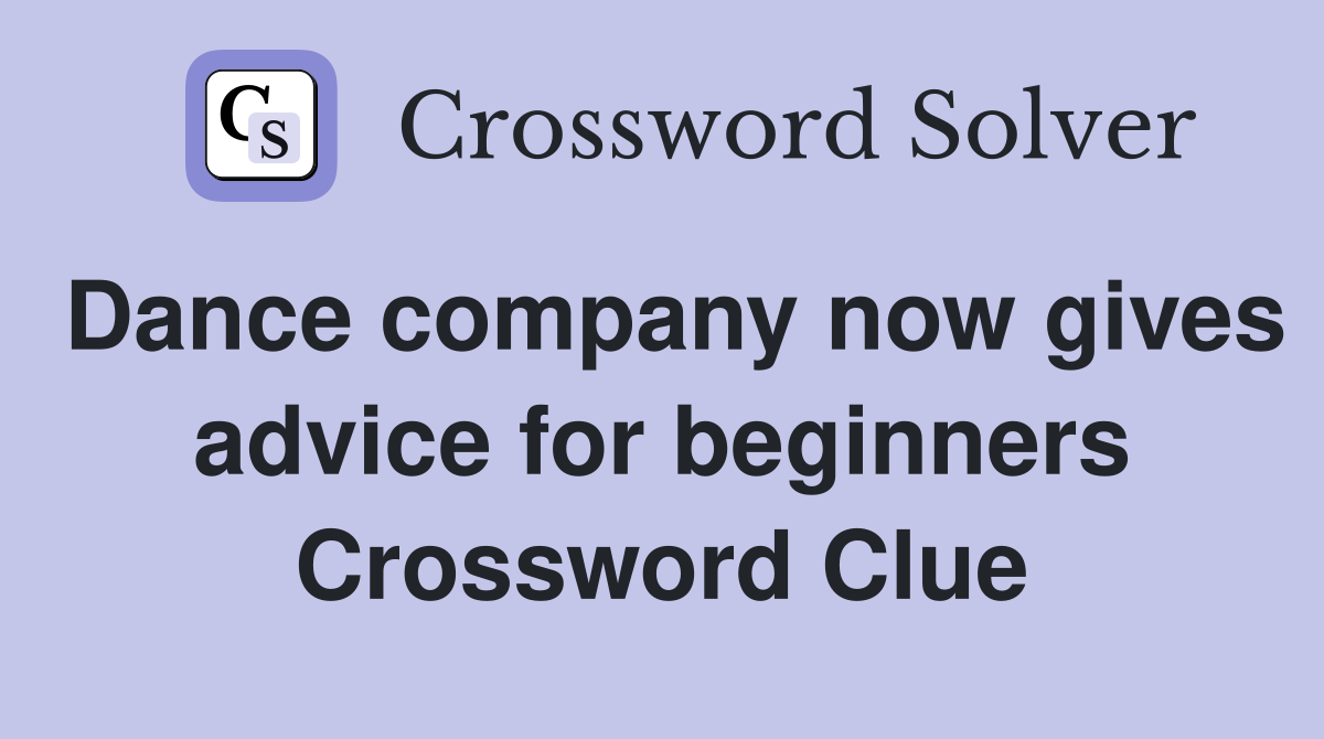 Dance company now gives advice for beginners crossword clue answers
